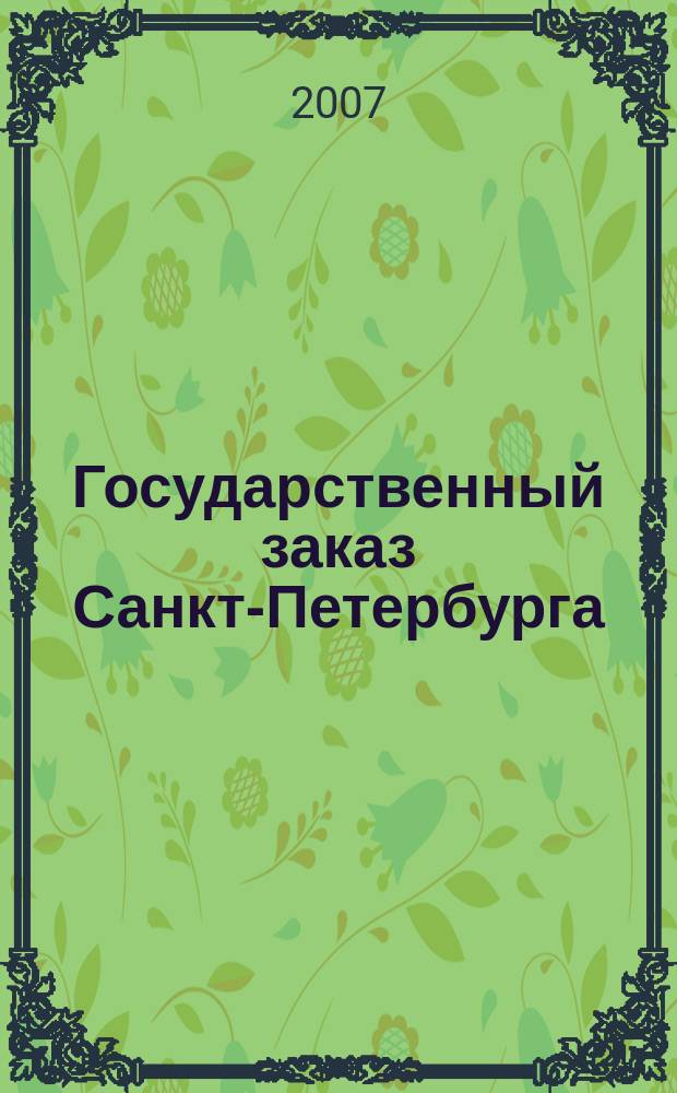 Государственный заказ Санкт-Петербурга : официальное издание Правительства Санкт-Петербурга. 2007, № 10/5 (263)