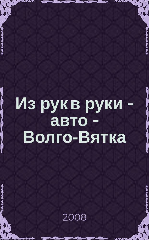 Из рук в руки - авто - Волго-Вятка : еженедельник фотообъявлений. 2008, № 16 (177)