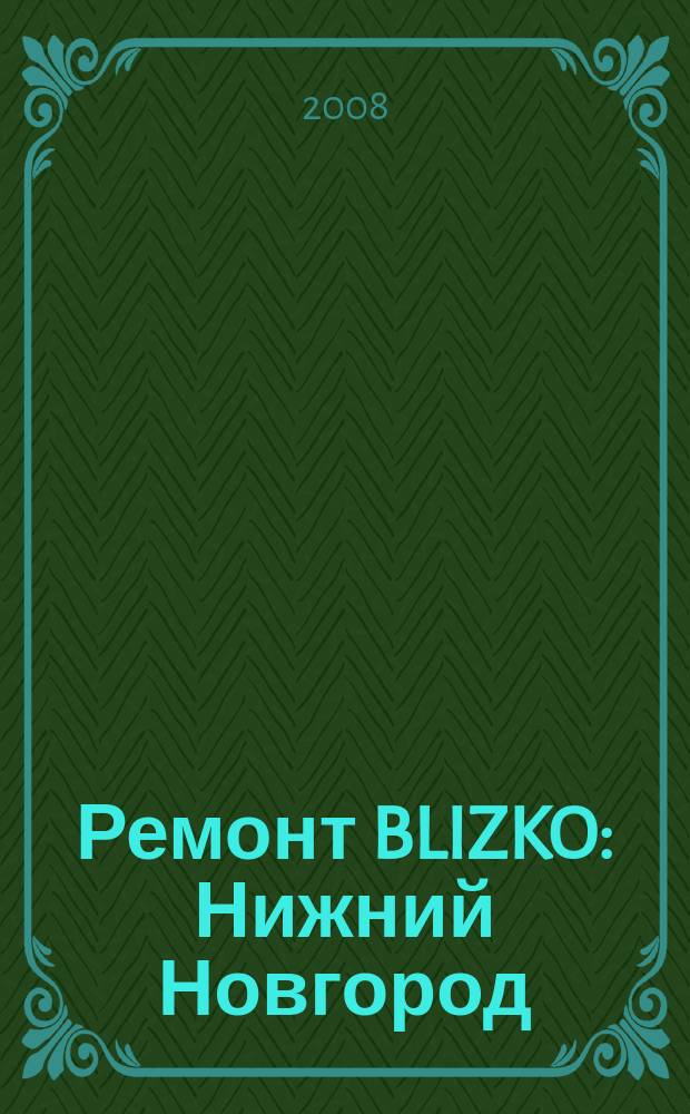 Ремонт BLIZKO: Нижний Новгород : рекламный каталог строительных и отделочных работ. 2008, № 1 (1)
