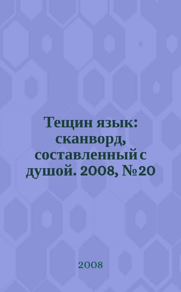Тещин язык : сканворд, составленный с душой. 2008, № 20 (393)