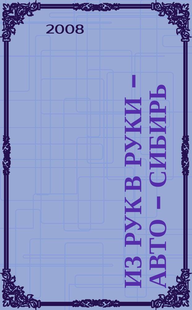 Из рук в руки - авто - Сибирь : еженедельник фотообъявлений. 2008, № 13 (204)