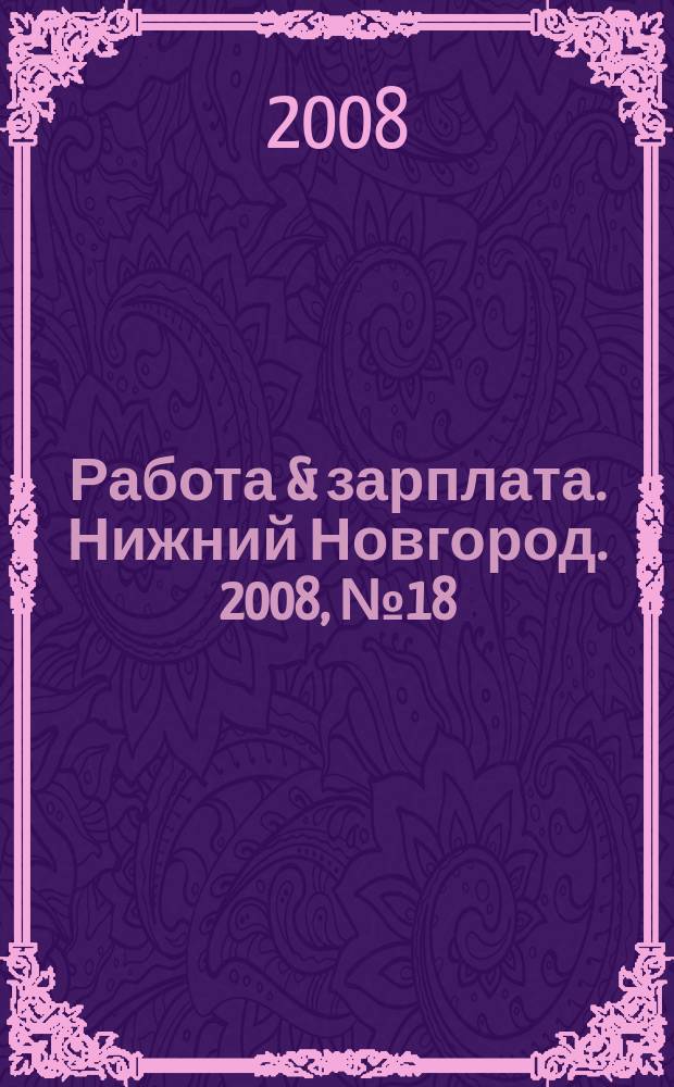 Работа & зарплата. Нижний Новгород. 2008, № 18 (54)