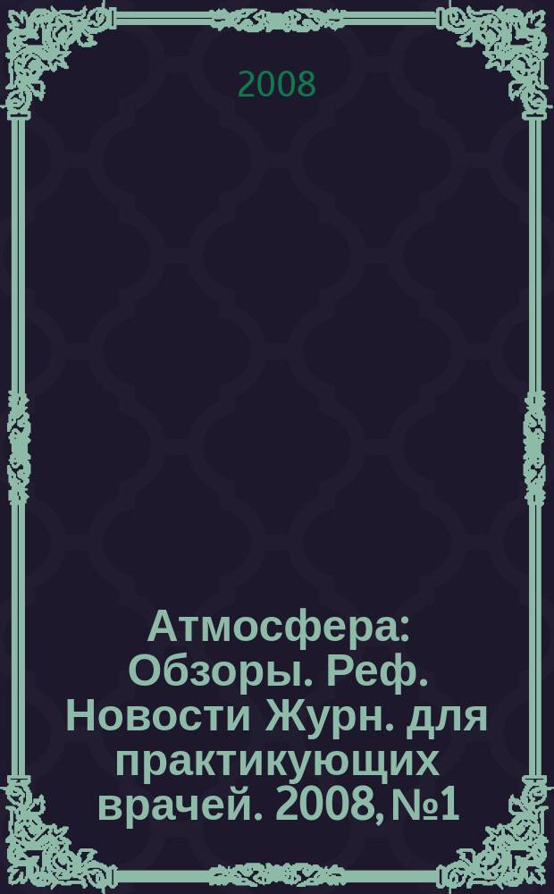 Атмосфера : Обзоры. Реф. Новости Журн. для практикующих врачей. 2008, № 1