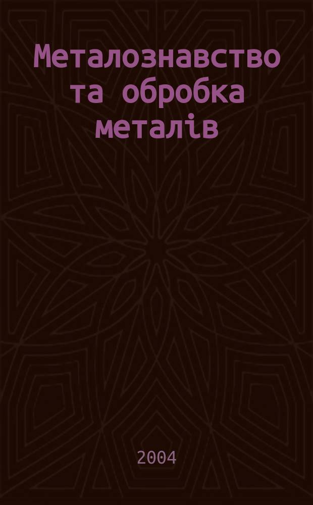 Металознавство та обробка металiв : МОМ науково-технiчний журнал. 2004, 4