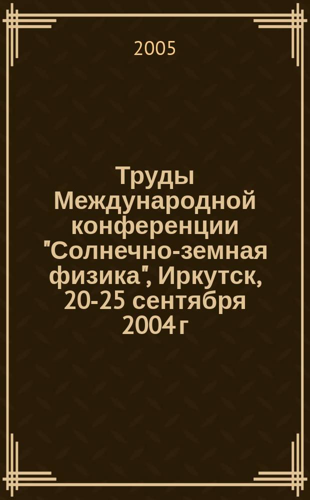 Труды Международной конференции "Солнечно-земная физика", Иркутск, 20-25 сентября 2004 г.
