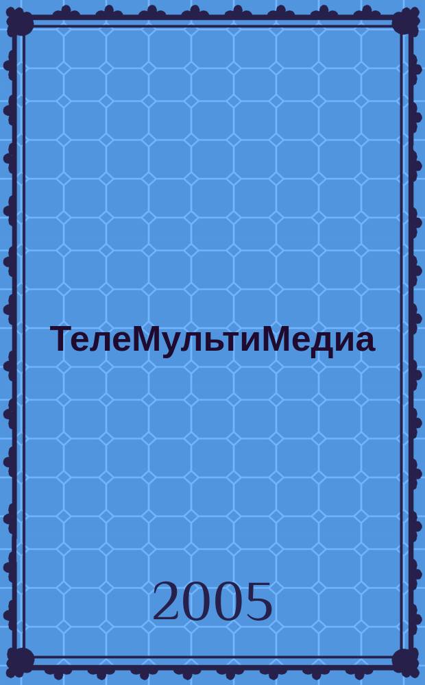 ТелеМультиМедиа : Журн. по широкополос. сетям и мультимедийн. технологиям. 2005, № 6 (34)