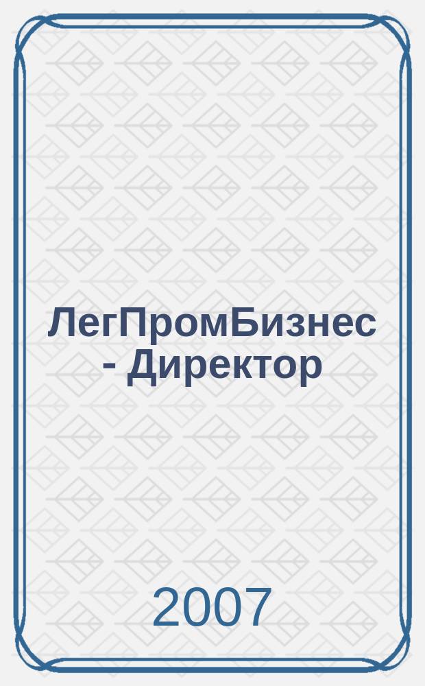 ЛегПромБизнес - Директор : Ежемес. журн. для руководителей. 2007, нояб. (100)