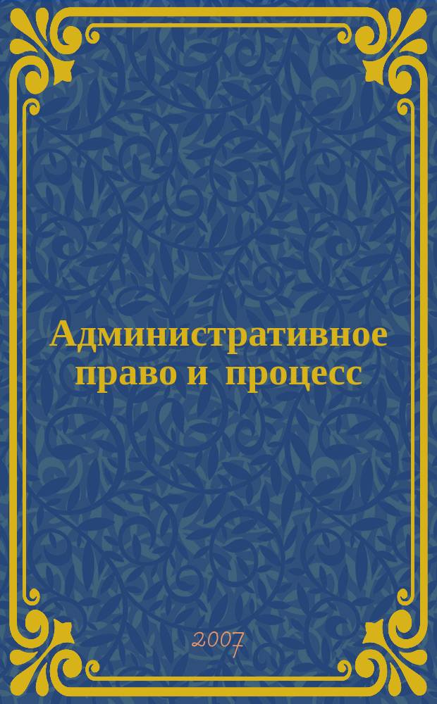 Административное право и процесс : научно-практическое и информационное издание научно-практический журнал. 2007, № 5