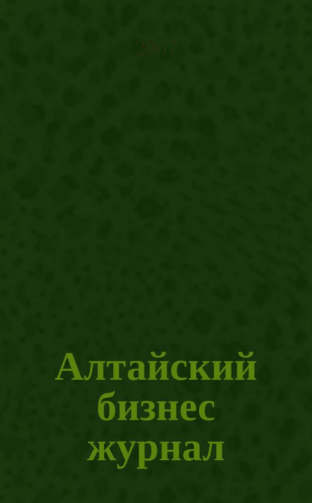 Алтайский бизнес журнал : для малого и среднего бизнеса. 2007, № 21 (39)