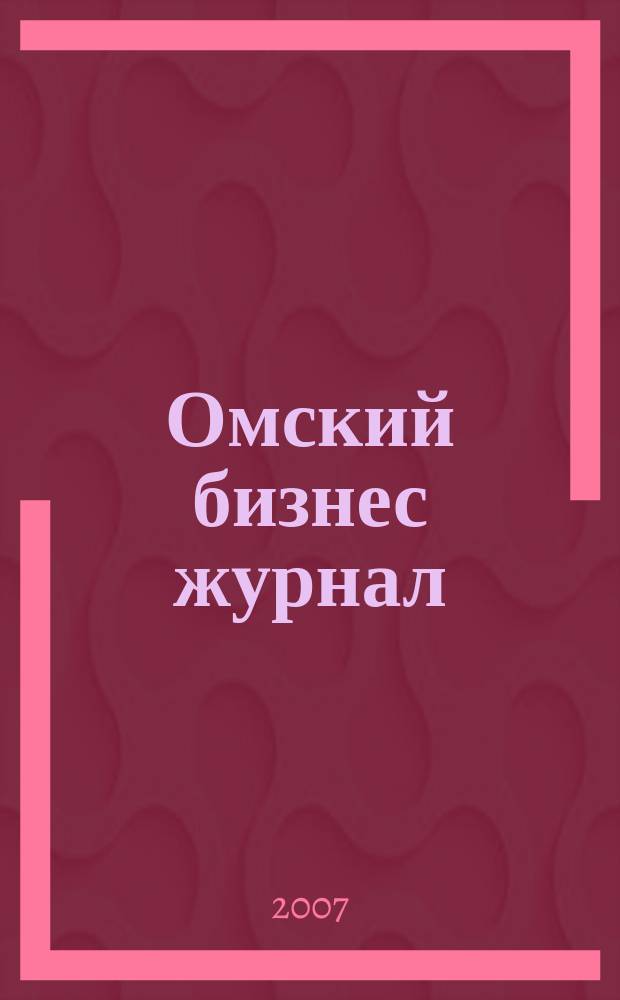 Омский бизнес журнал : для малого и среднего бизнеса. 2007, № 21 (13)