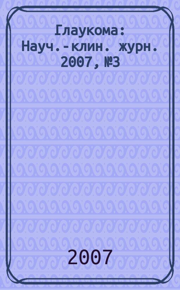 Глаукома : Науч.-клин. журн. 2007, № 3