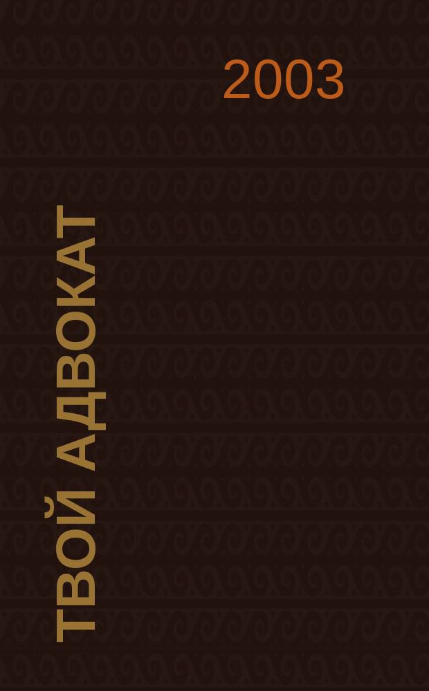Твой адвокат : Журн. защиты ваших интересов. 2003, № 2 (46)