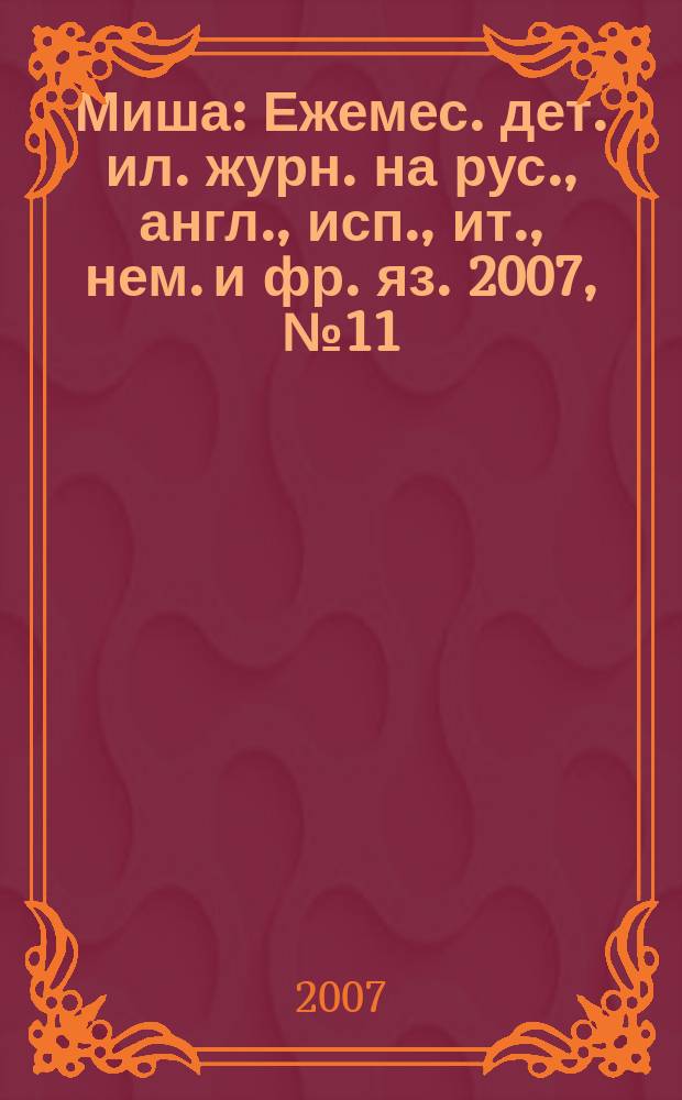 Миша : Ежемес. дет. ил. журн. на рус., англ., исп., ит., нем. и фр. яз. 2007, № 11