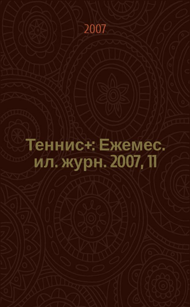 Теннис+ : Ежемес. ил. журн. 2007, 11 (182)