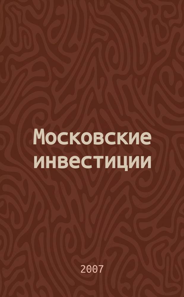 Московские инвестиции = Moscow investments : информационно-аналитический журнал Правительства Москвы