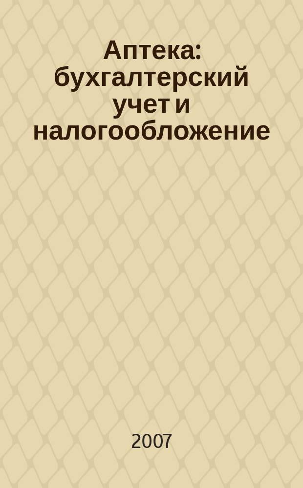 Аптека: бухгалтерский учет и налогообложение : журнал приложение к журналу "Актуальные вопросы бухгалтерского учета и налогообложения". 2007, № 2