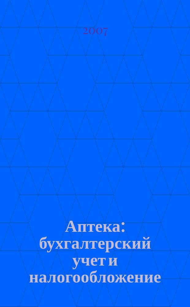 Аптека: бухгалтерский учет и налогообложение : журнал приложение к журналу "Актуальные вопросы бухгалтерского учета и налогообложения". 2007, № 8