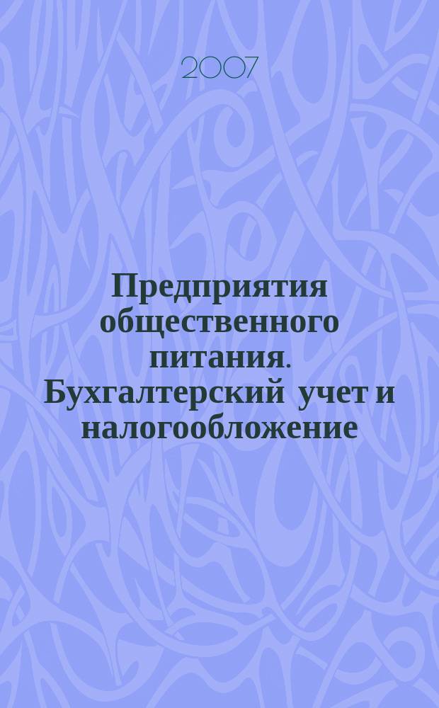 Предприятия общественного питания. Бухгалтерский учет и налогообложение : журнал приложение к журналу "Актуальные вопросы бухгалтерского учета и налогообложения. 2007, вып. 1