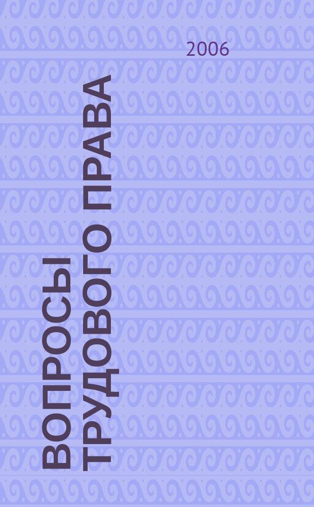 Вопросы трудового права : ежемесячный научно-практический журнал официальное издание Московского общества трудового права и права социального обеспечения. 2006, № 9