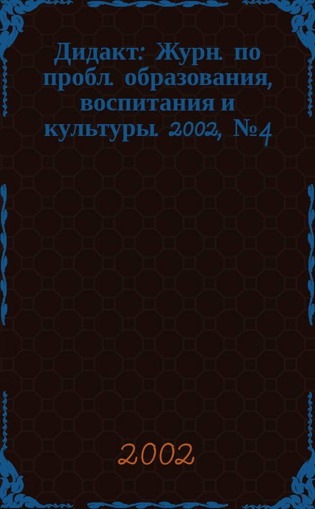 Дидакт : Журн. по пробл. образования, воспитания и культуры. 2002, № 4 (49)