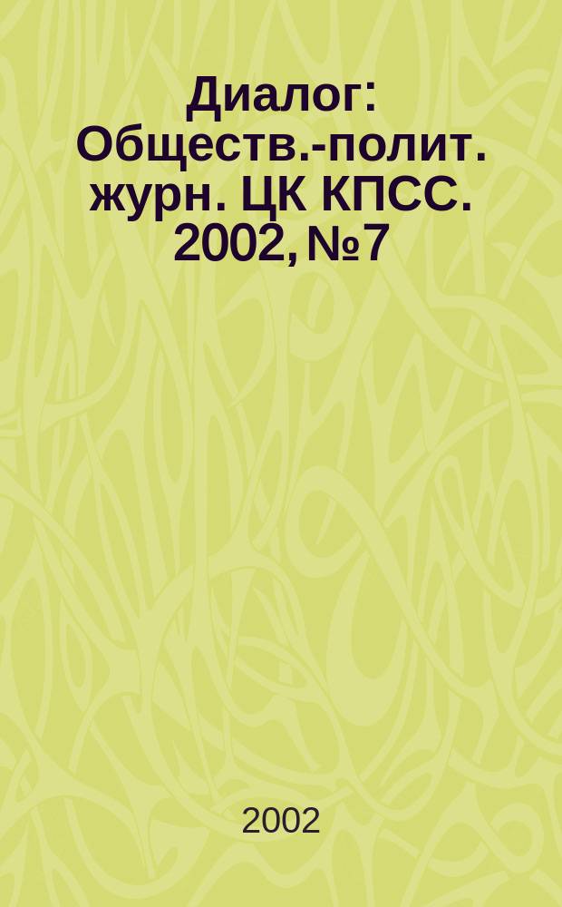 Диалог : Обществ.-полит. журн. ЦК КПСС. 2002, № 7