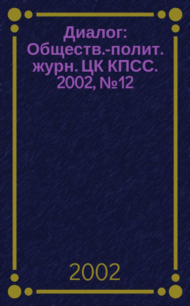 Диалог : Обществ.-полит. журн. ЦК КПСС. 2002, № 12