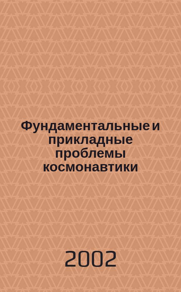 Фундаментальные и прикладные проблемы космонавтики : Вестн. Рос. акад. космонавтики им. К.Э. Циолковского. 2002, 8