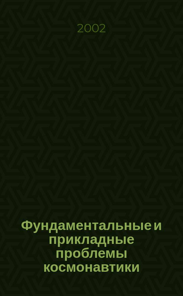 Фундаментальные и прикладные проблемы космонавтики : Вестн. Рос. акад. космонавтики им. К.Э. Циолковского. 2002, 11