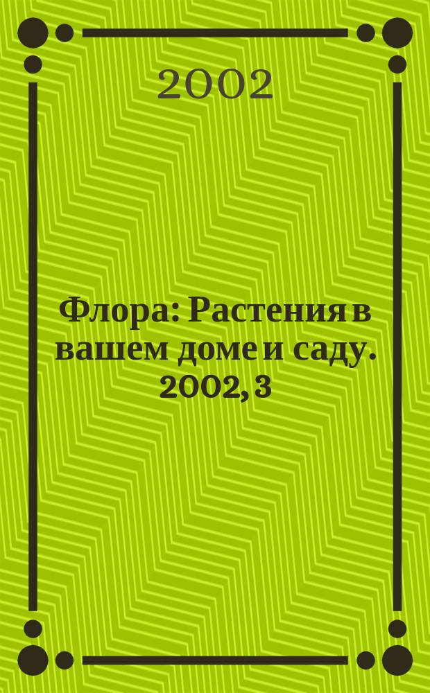 Флора : Растения в вашем доме и саду. 2002, 3