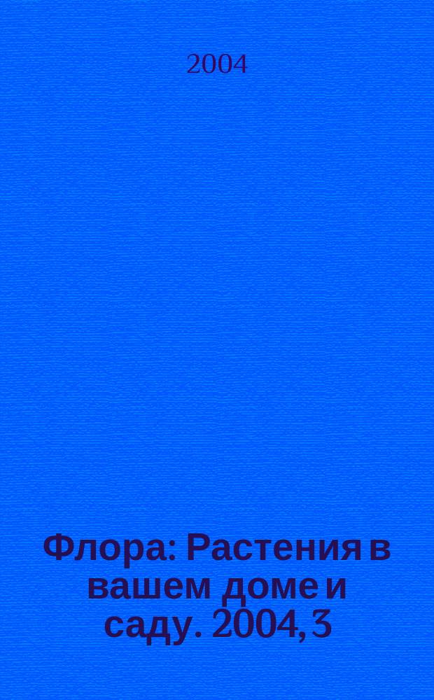 Флора : Растения в вашем доме и саду. 2004, 3