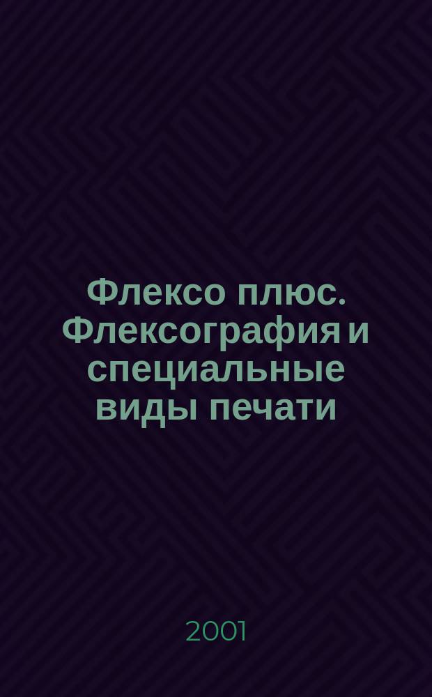 Флексо плюс. Флексография и специальные виды печати : Науч.-техн. журн. для интересующихся флексограф., глубокой, трафарет., тампон. и др. спец. видами печати, их применением, особенностями их, допеч., печ. и отделоч. технологий. 2001, № 2 (20)