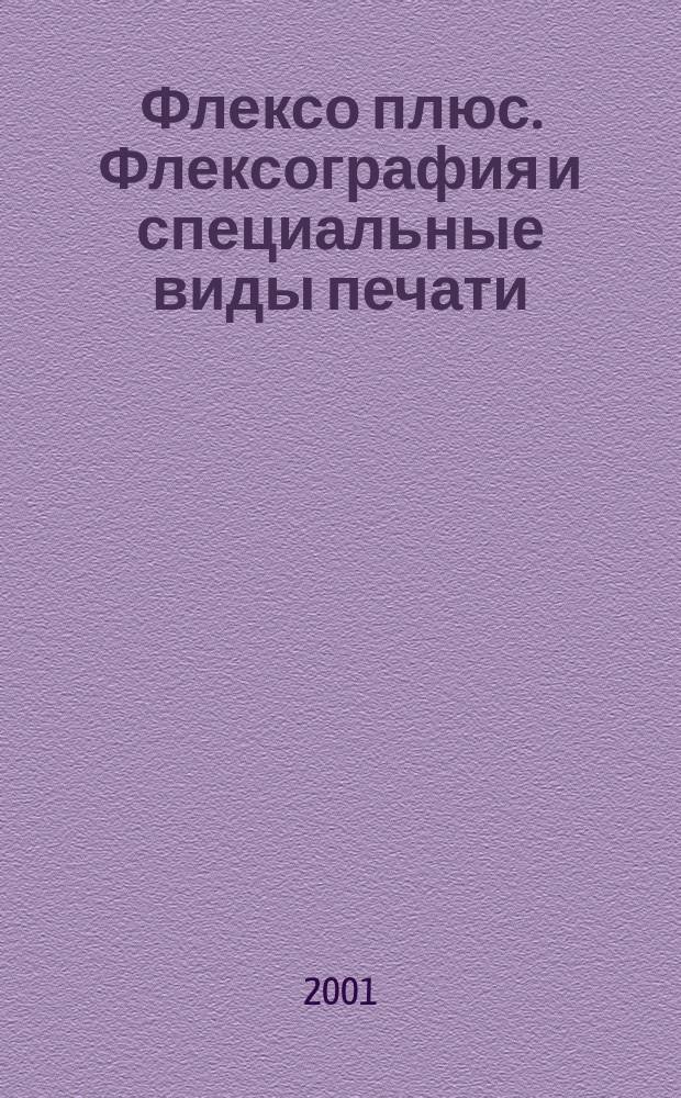 Флексо плюс. Флексография и специальные виды печати : Науч.-техн. журн. для интересующихся флексограф., глубокой, трафарет., тампон. и др. спец. видами печати, их применением, особенностями их, допеч., печ. и отделоч. технологий. 2001, № 3 (21)