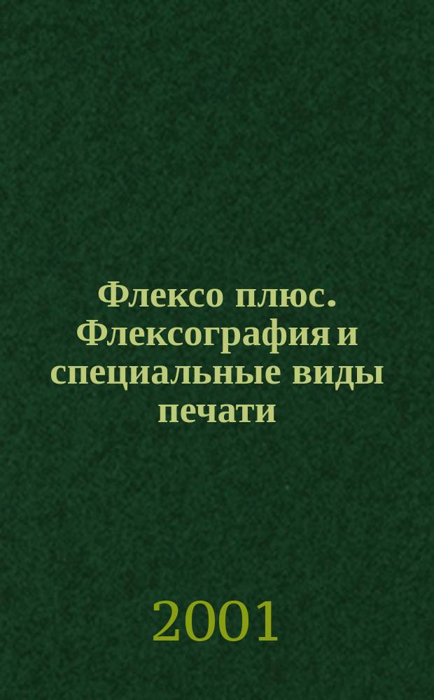 Флексо плюс. Флексография и специальные виды печати : Науч.-техн. журн. для интересующихся флексограф., глубокой, трафарет., тампон. и др. спец. видами печати, их применением, особенностями их, допеч., печ. и отделоч. технологий. 2001, № 5 (23)