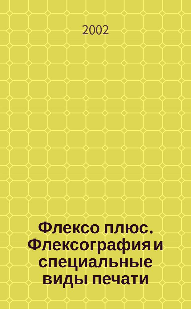 Флексо плюс. Флексография и специальные виды печати : Науч.-техн. журн. для интересующихся флексограф., глубокой, трафарет., тампон. и др. спец. видами печати, их применением, особенностями их, допеч., печ. и отделоч. технологий. 2002, № 4 (28)