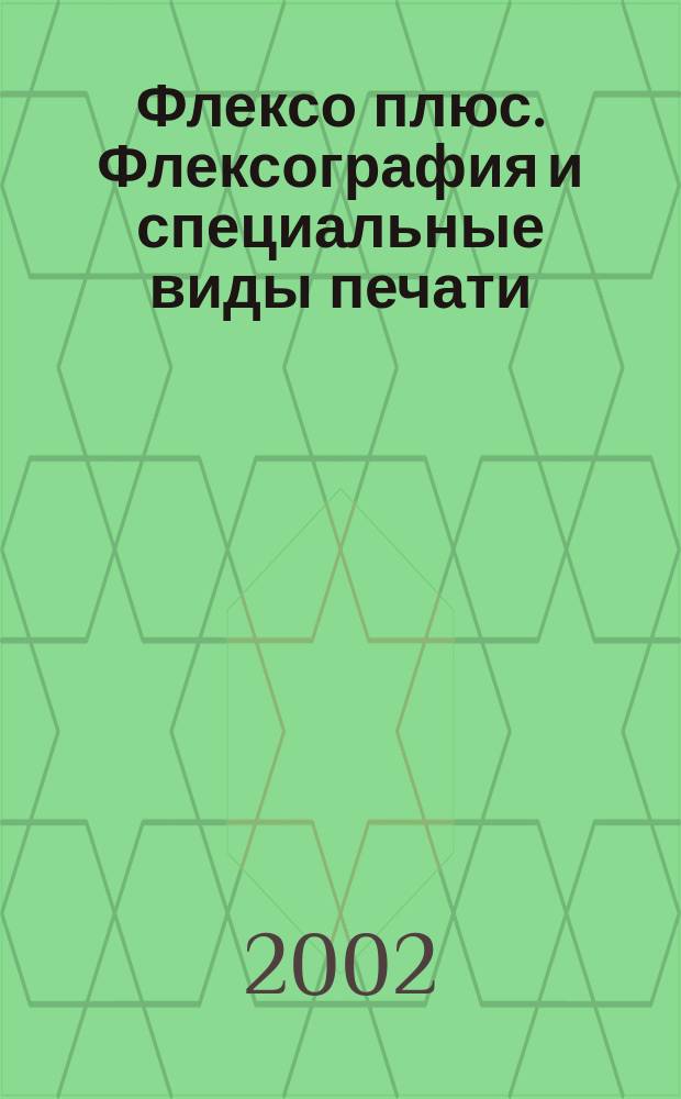 Флексо плюс. Флексография и специальные виды печати : Науч.-техн. журн. для интересующихся флексограф., глубокой, трафарет., тампон. и др. спец. видами печати, их применением, особенностями их, допеч., печ. и отделоч. технологий. 2002, № 6 (30)