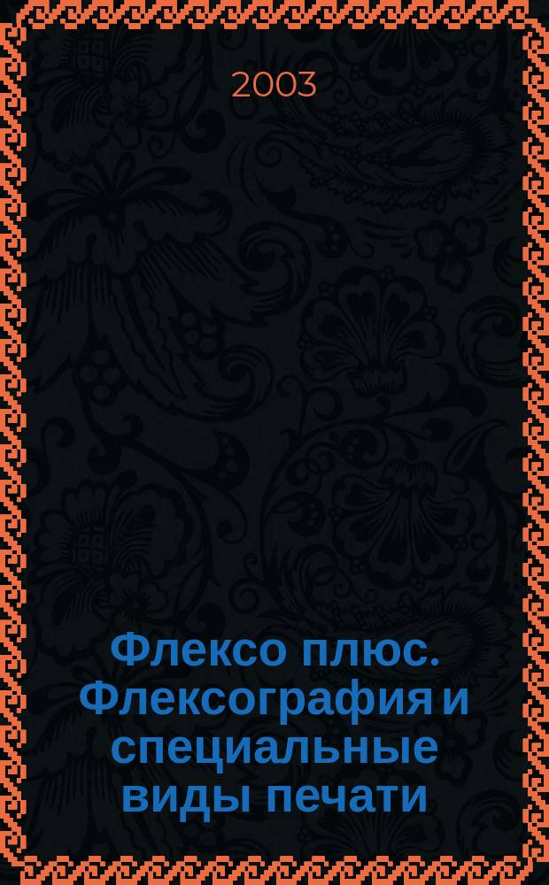 Флексо плюс. Флексография и специальные виды печати : Науч.-техн. журн. для интересующихся флексограф., глубокой, трафарет., тампон. и др. спец. видами печати, их применением, особенностями их, допеч., печ. и отделоч. технологий. 2003, № 1 (31)