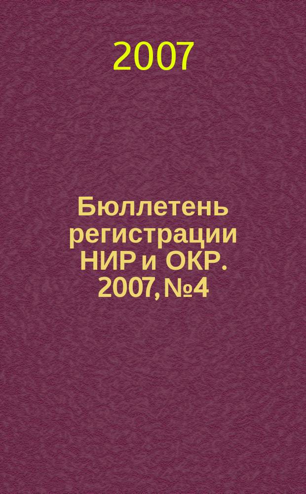 Бюллетень регистрации НИР и ОКР. 2007, № 4