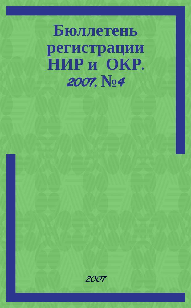 Бюллетень регистрации НИР и ОКР. 2007, № 4