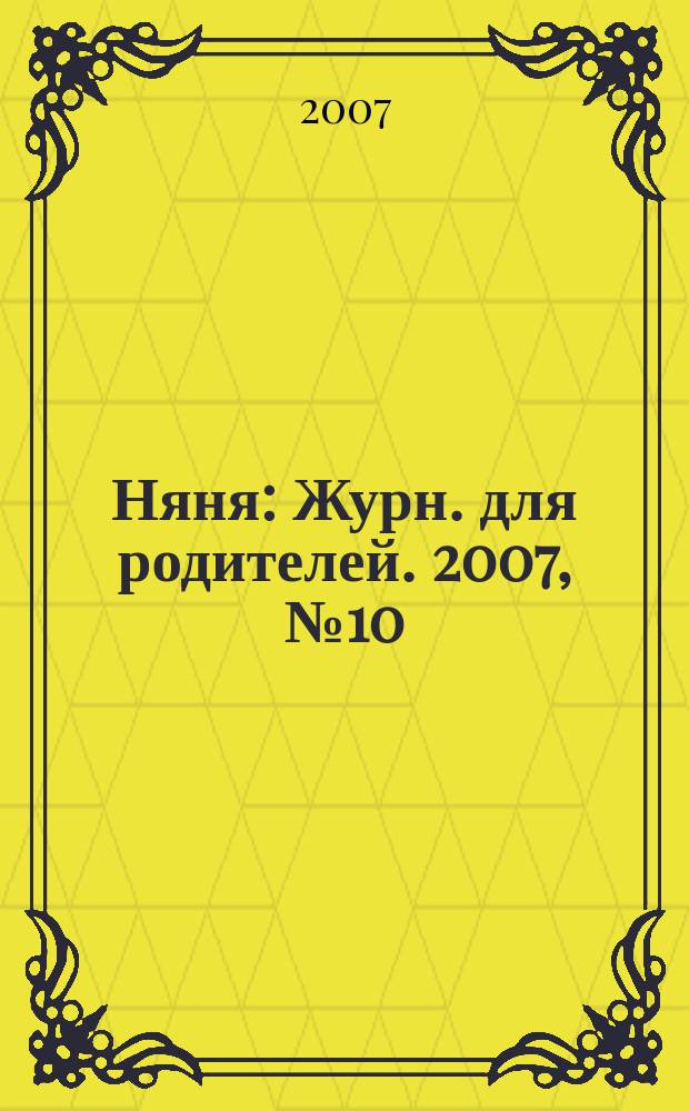 Няня : Журн. для родителей. 2007, № 10 (145)