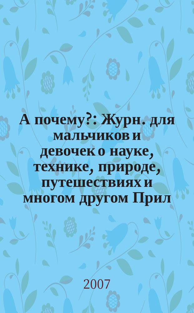 А почему? : Журн. для мальчиков и девочек о науке, технике, природе, путешествиях и многом другом Прил. к журн. "Юный техник" для дошкольников и мл. школьников. 2007, 11