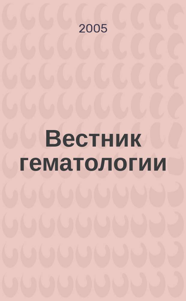 Вестник гематологии : ежеквартальный научно-практический журнал. Т. 1, № 1