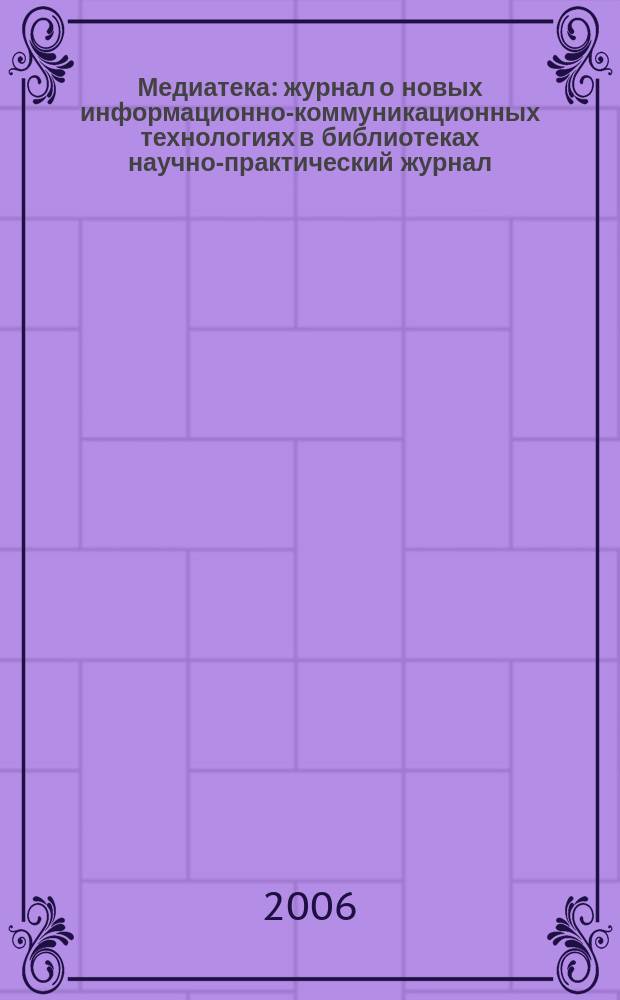 Медиатека : журнал о новых информационно-коммуникационных технологиях в библиотеках научно-практический журнал. 2006, № 4