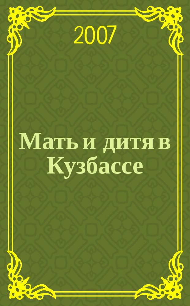 Мать и дитя в Кузбассе : Науч.-практ. мед. журн. 2007, № 3 (30)