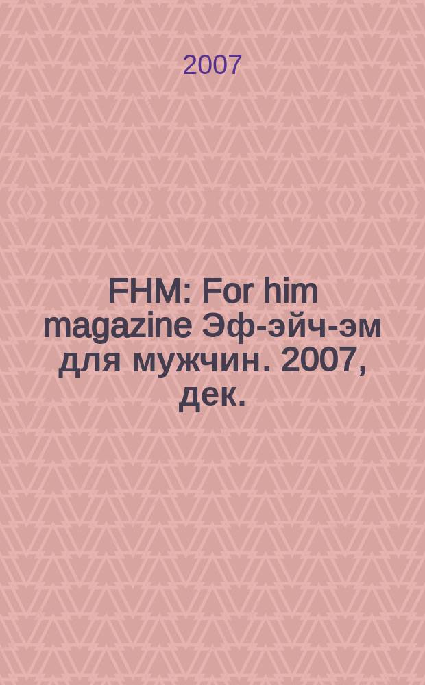 FHM : For him magazine Эф-эйч-эм для мужчин. 2007, дек. (76)
