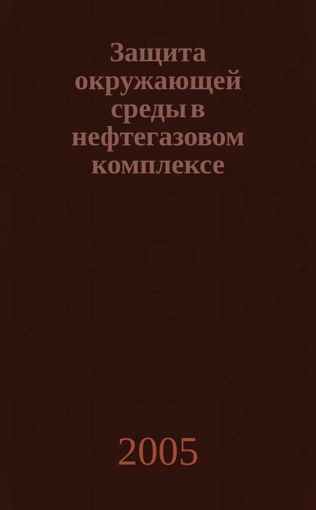 Защита окружающей среды в нефтегазовом комплексе : Науч.-техн. журн. 2005, № 8