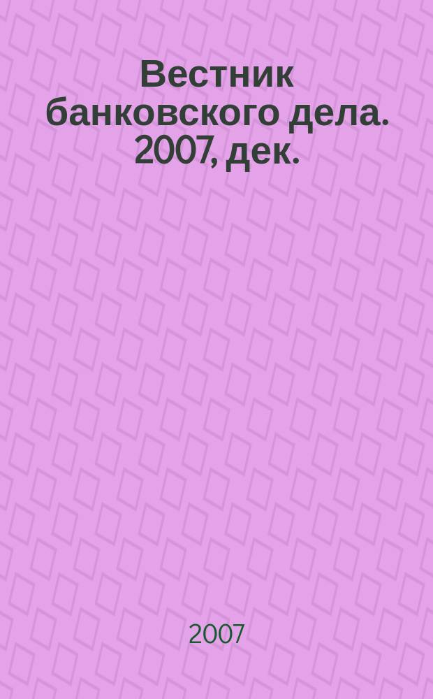 Вестник банковского дела. 2007, дек.