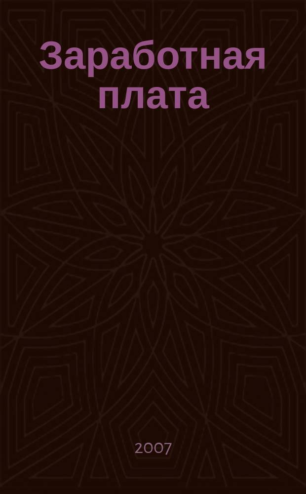 Заработная плата : Расчеты. Учет. Налоги Ежемес. журн. 2007, № 12 (83)