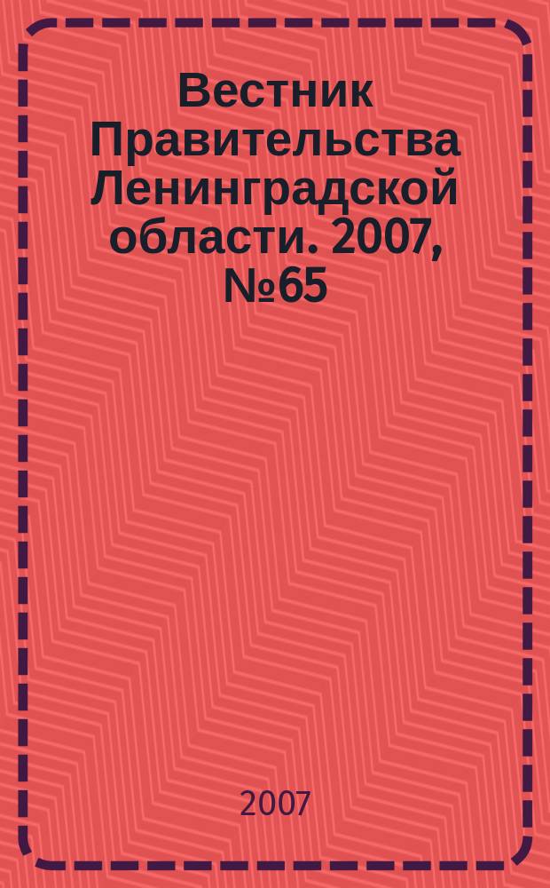 Вестник Правительства Ленинградской области. 2007, № 65