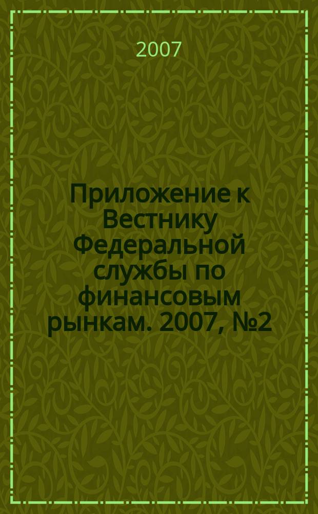 Приложение к Вестнику Федеральной службы по финансовым рынкам. 2007, № 2 (923)