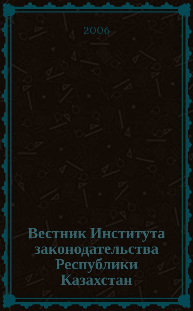 Вестник Института законодательства Республики Казахстан : научно-правовой журнал. 2006, № 2